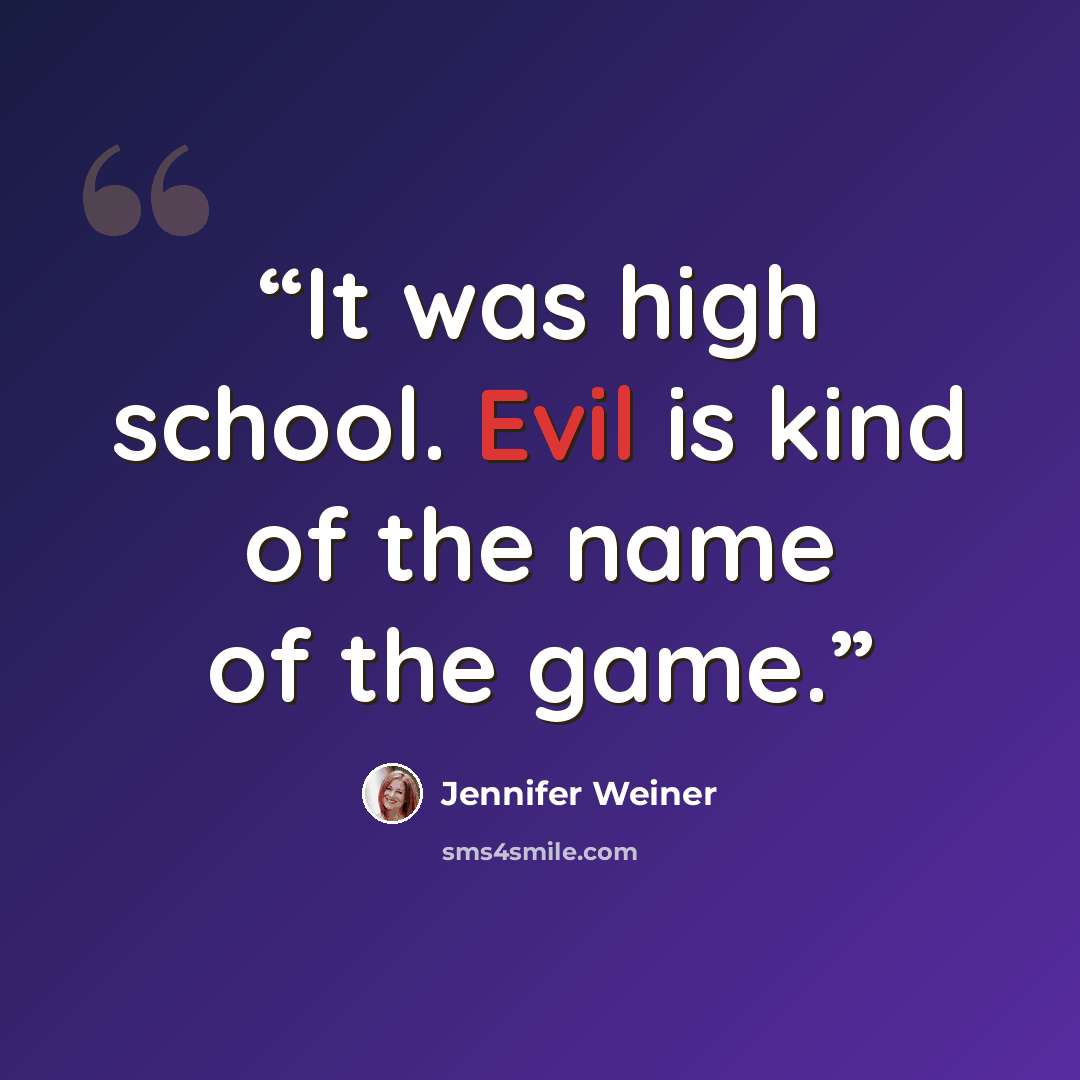“It was high school. Evil is kind of the name of the game.” quote by Jennifer Weiner