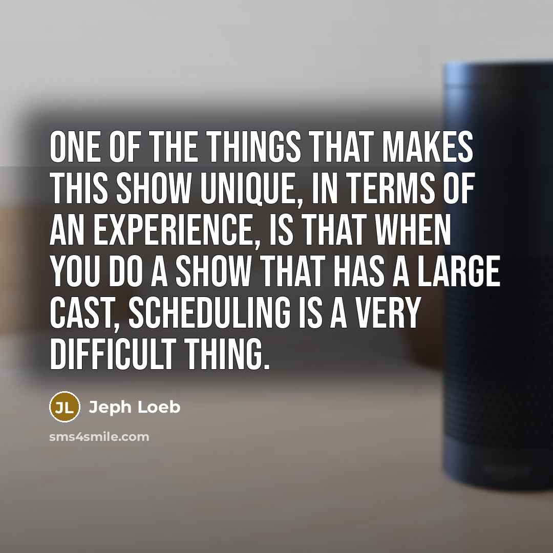 “One of the things that makes this show unique, in terms of an experience, is that when you do a show that has a large cast, scheduling is a very difficult thing.” quote by Jeph Loeb