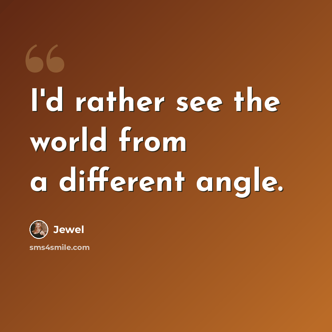 “I'd rather see the world from a different angle.” quote by Jewel