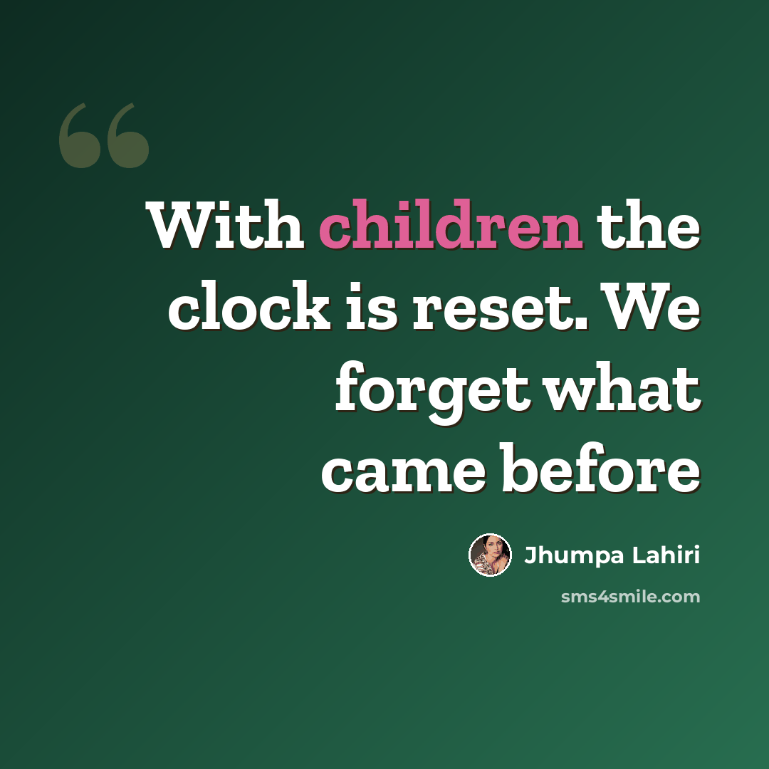 “With children the clock is reset. We forget what came before” quote by Jhumpa Lahiri