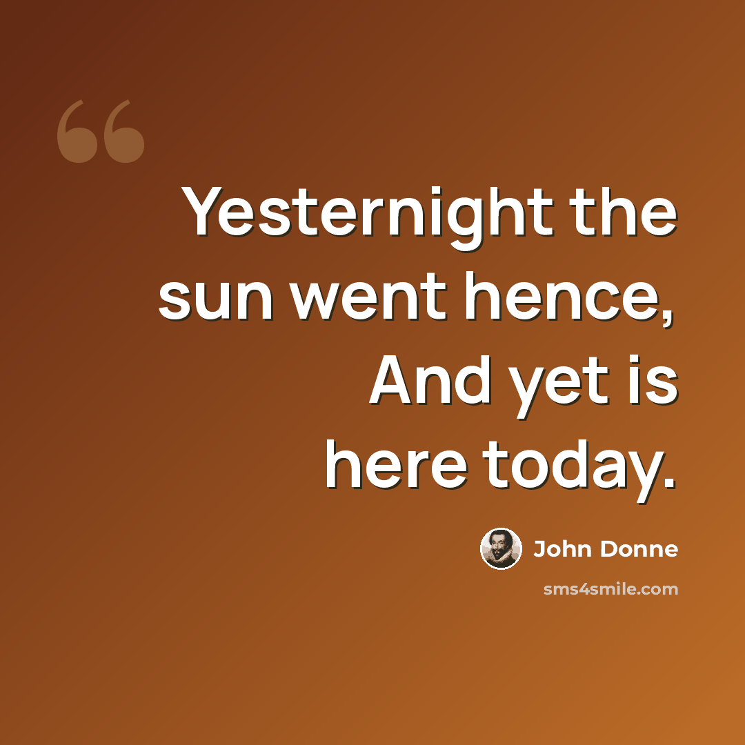 “Yesternight the sun went hence, And yet is here today.” quote by John Donne