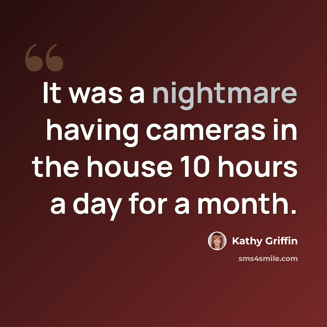 “It was a nightmare having cameras in the house 10 hours a day for a month.” quote by Kathy Griffin
