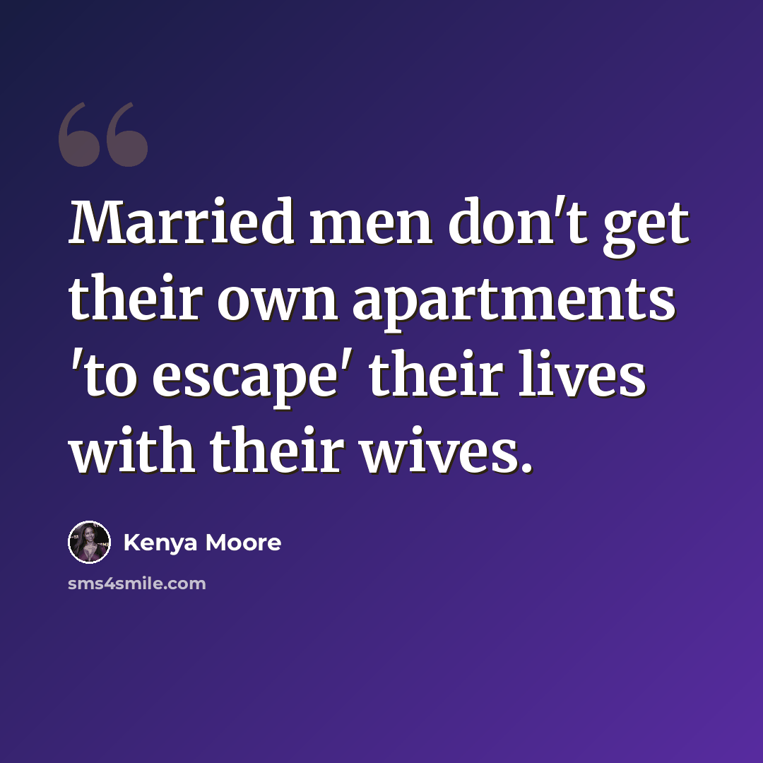 “Married men don't get their own apartments 'to escape' their lives with their wives.” quote by Kenya Moore