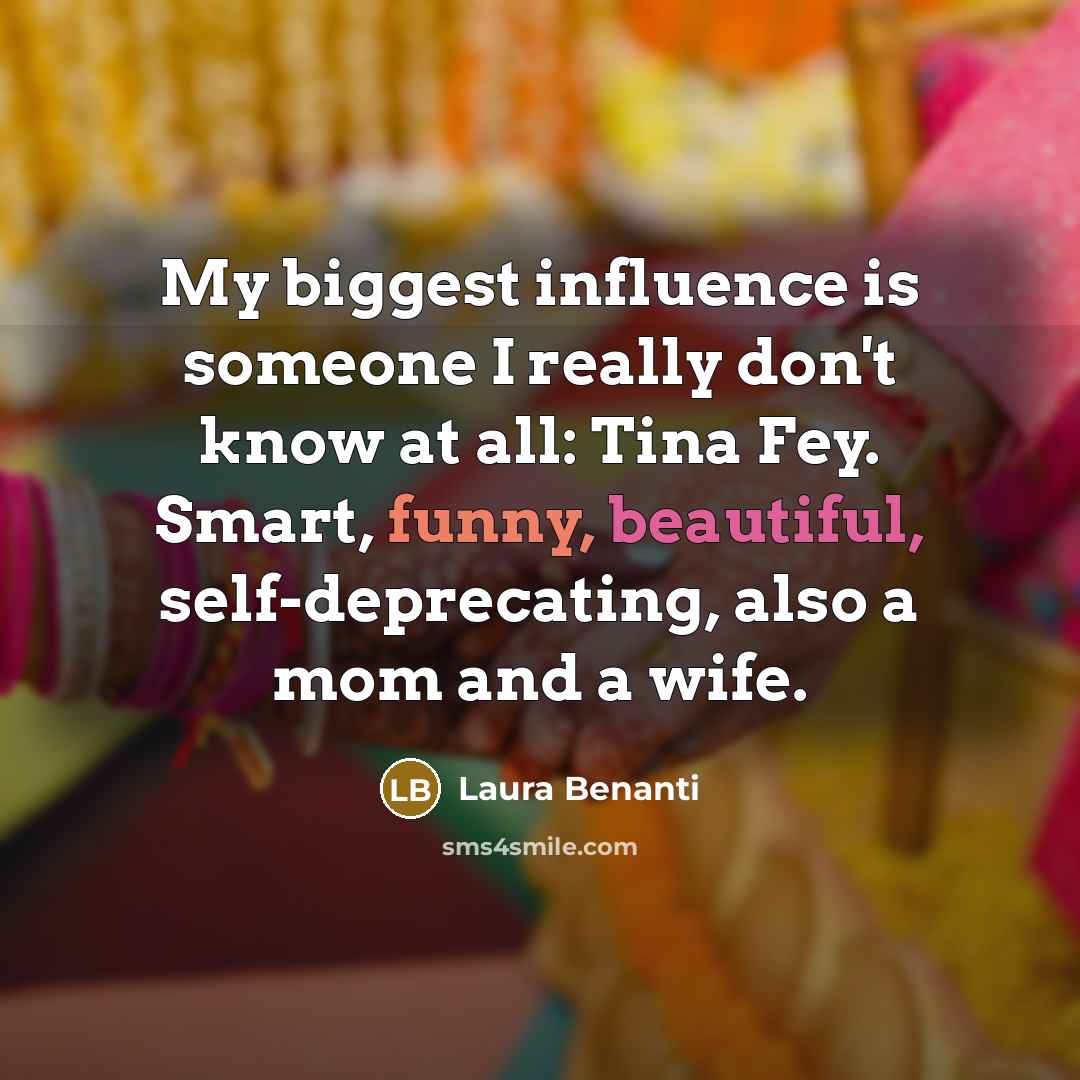 “My biggest influence is someone I really don't know at all: Tina Fey. Smart, funny, beautiful, self-deprecating, also a mom and a wife.” quote by Laura Benanti