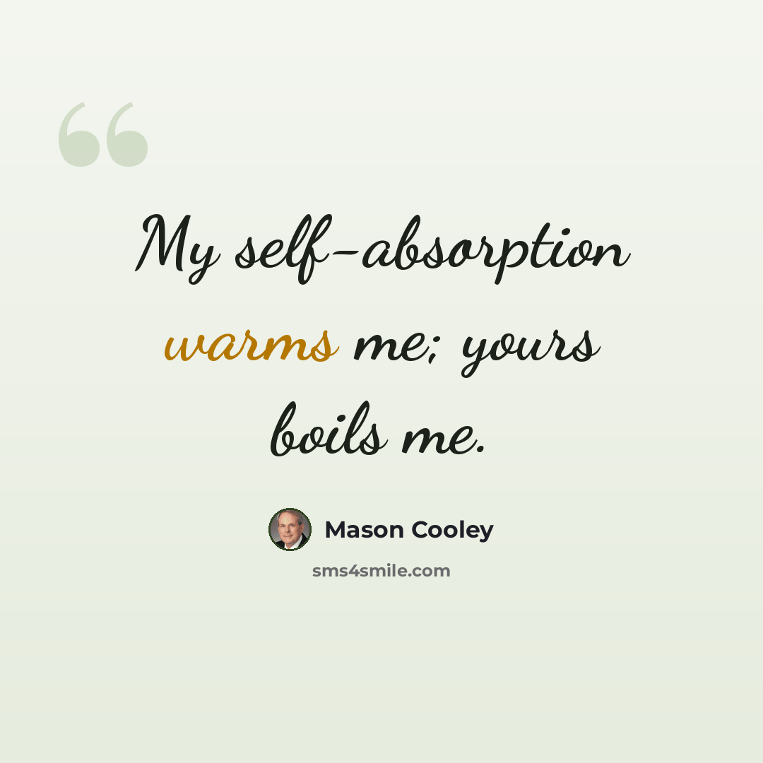 “My self-absorption warms me; yours boils me.” quote by Mason Cooley