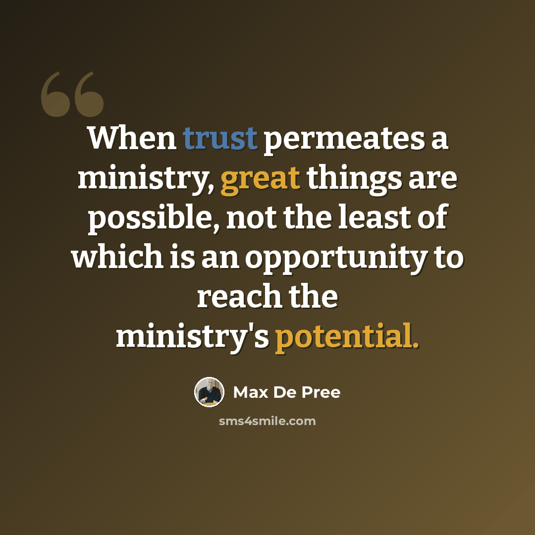 “When trust permeates a ministry, great things are possible, not the least of which is an opportunity to reach the ministry's potential.” quote by Max De Pree