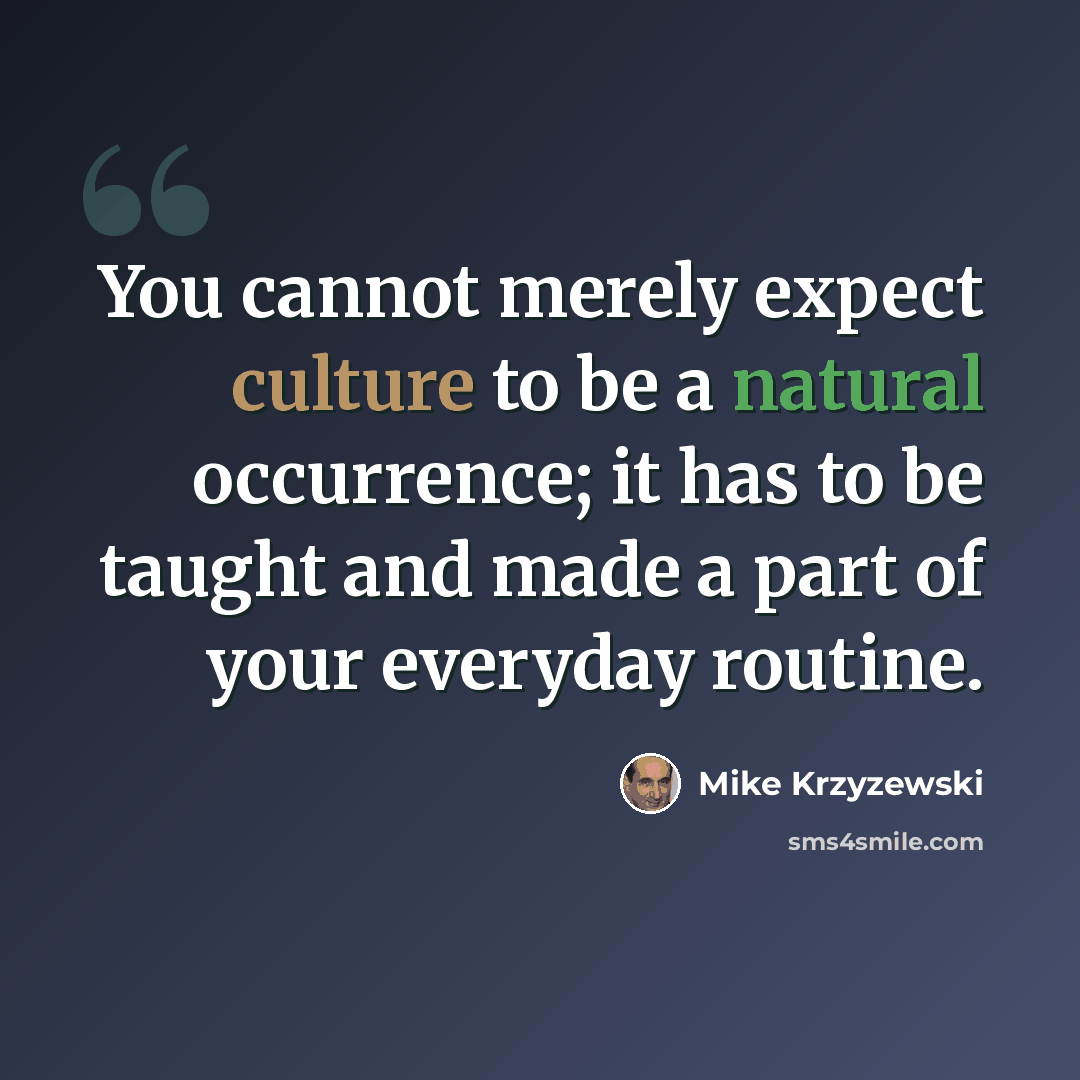 “You cannot merely expect culture to be a natural occurrence; it has to be taught and made a part of your everyday routine.” quote by Mike Krzyzewski