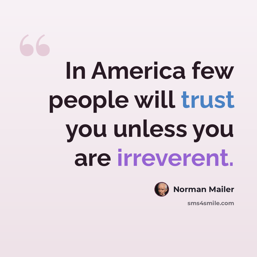 “In America few people will trust you unless you are irreverent.” quote by Norman Mailer