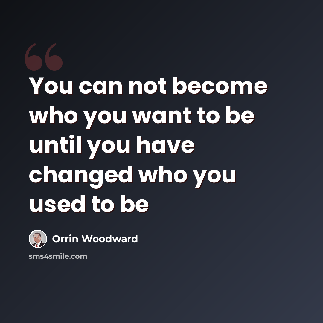 “You can not become who you want to be until you have changed who you used to be” quote by Orrin Woodward