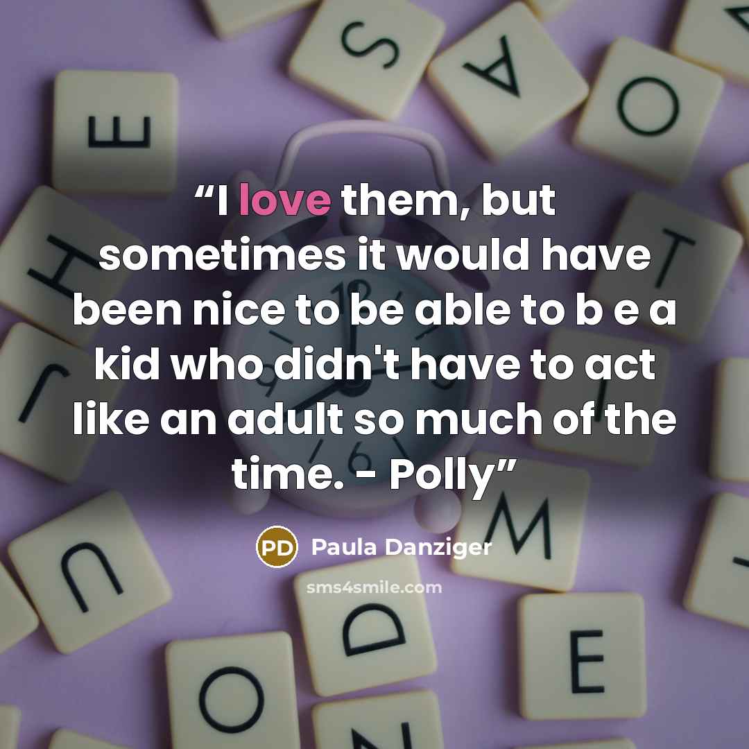 “I love them, but sometimes it would have been nice to be able to b e a kid who didn't have to act like an adult so much of the time. - Polly” quote by Paula Danziger