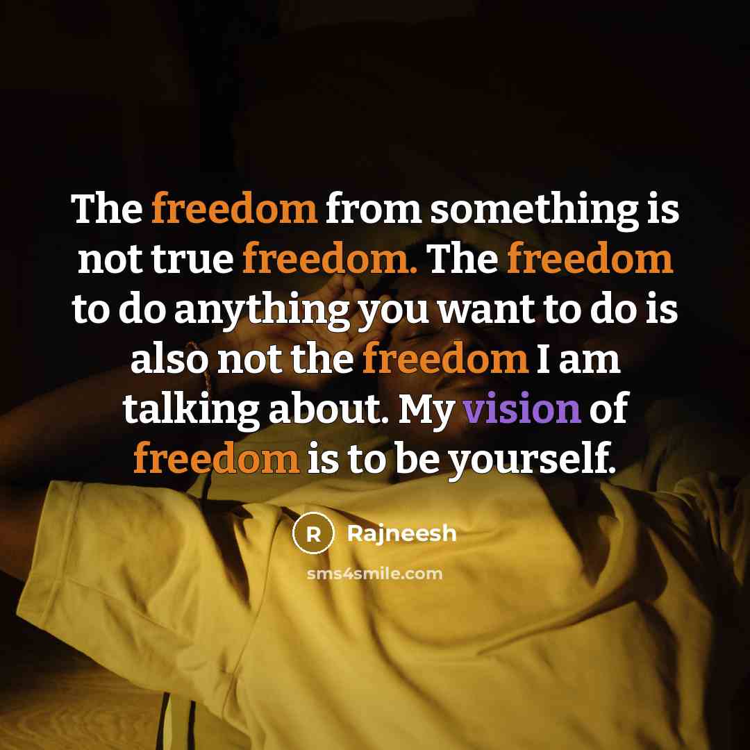 “The freedom from something is not true freedom. The freedom to do anything you want to do is also not the freedom I am talking about. My vision of freedom is to be yourself.” quote by Rajneesh