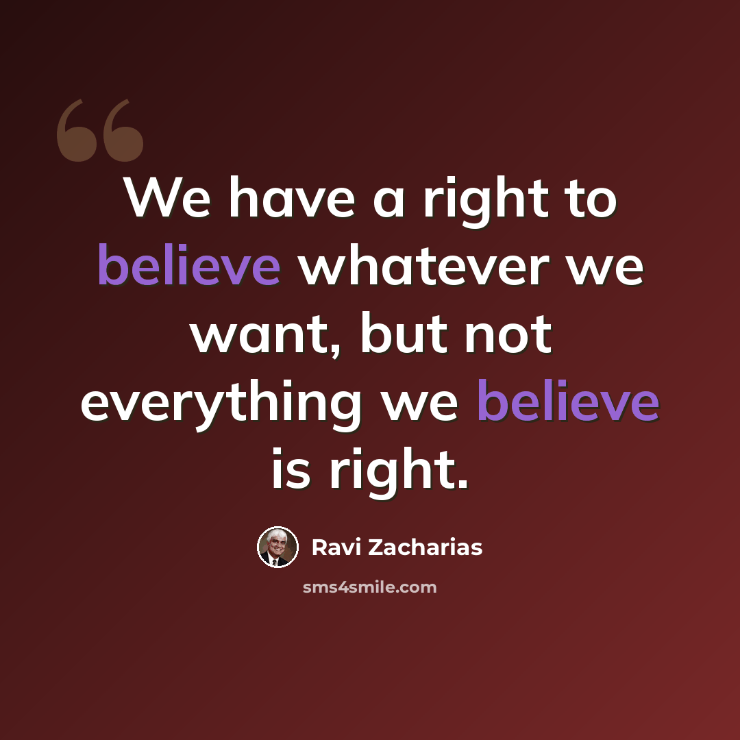 “We have a right to believe whatever we want, but not everything we believe is right.” quote by Ravi Zacharias