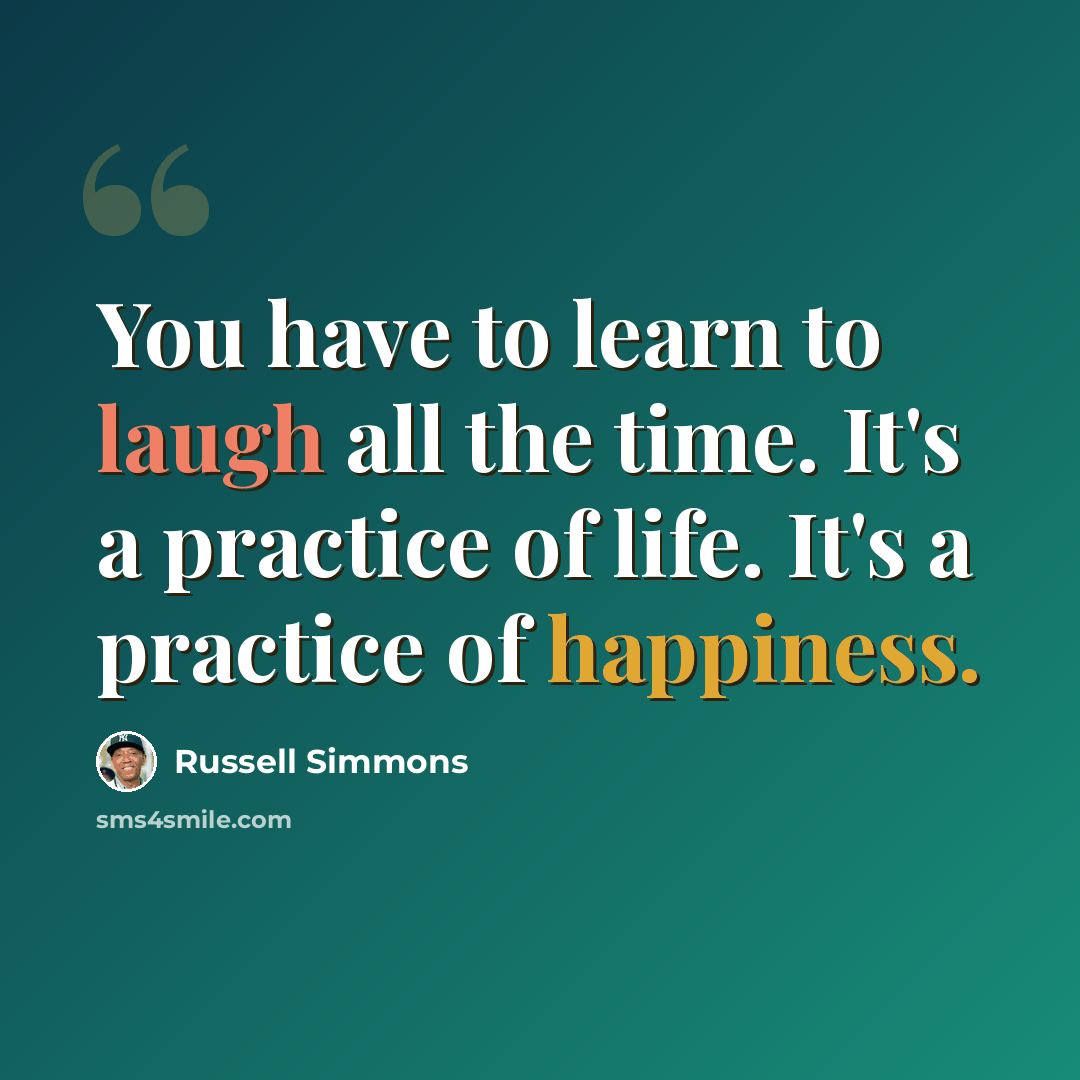 “You have to learn to laugh all the time. It's a practice of life. It's a practice of happiness.” quote by Russell Simmons