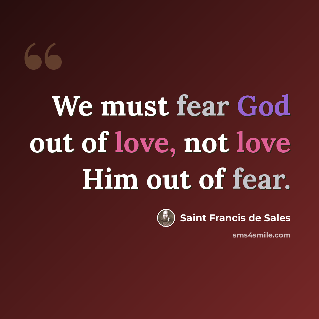 “We must fear God out of love, not love Him out of fear.” quote by Saint Francis de Sales