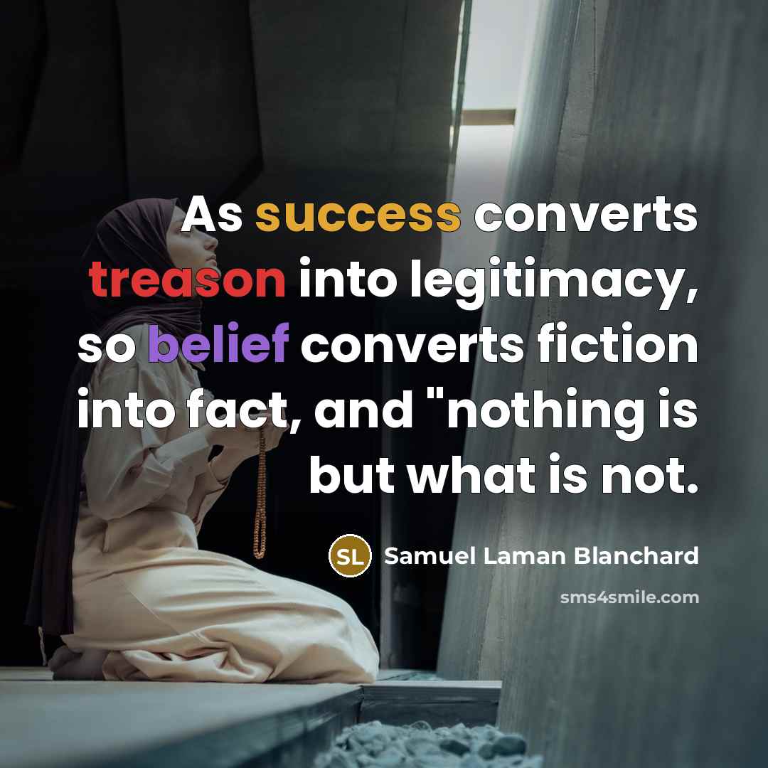 “As success converts treason into legitimacy, so belief converts fiction into fact, and "nothing is but what is not.” quote by Samuel Laman Blanchard
