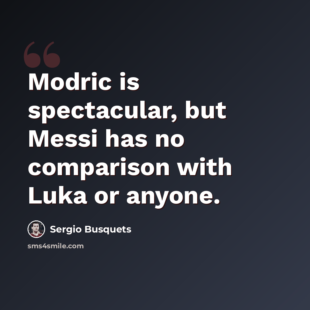 “Modric is spectacular, but Messi has no comparison with Luka or anyone.” quote by Sergio Busquets