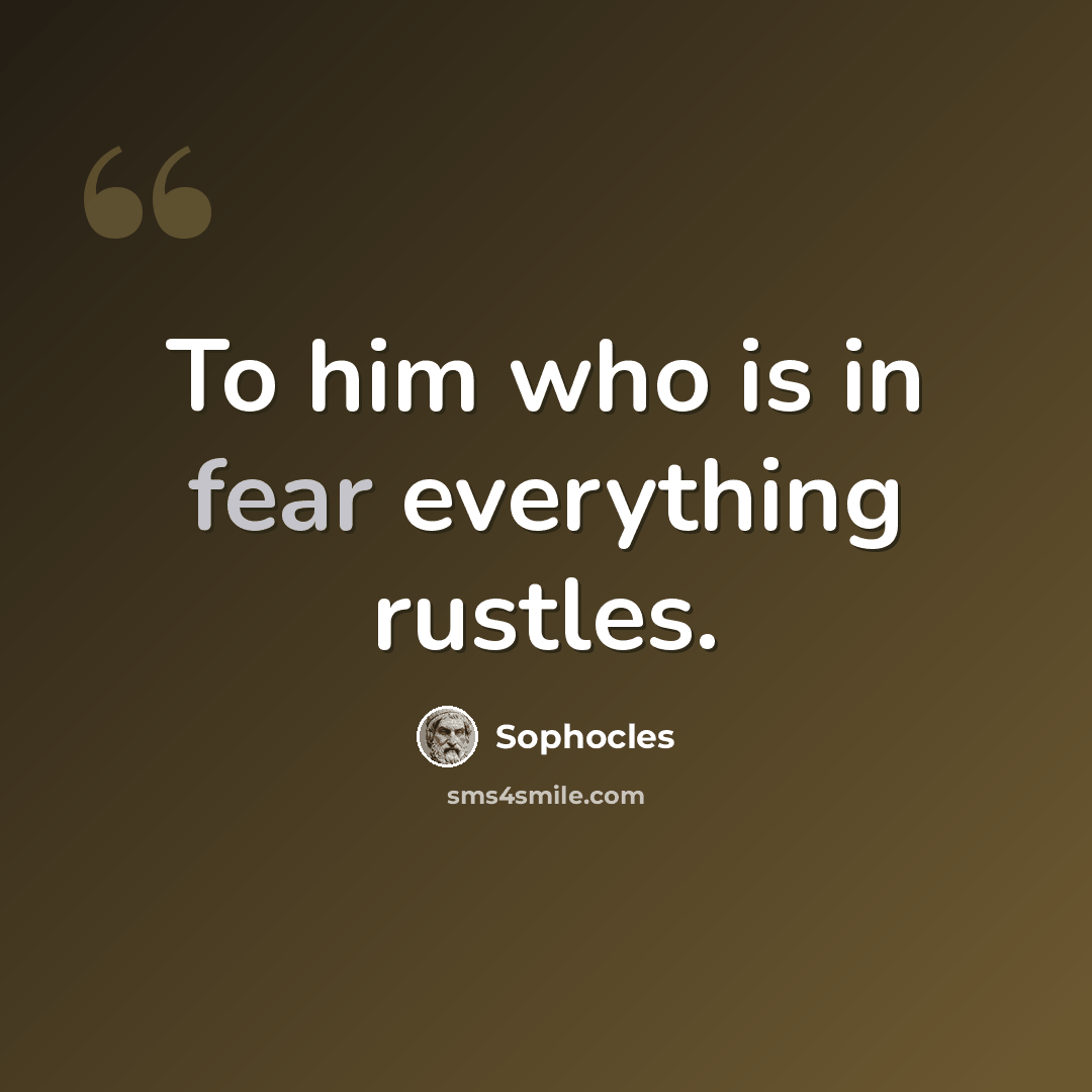 “To him who is in fear everything rustles.” quote by Sophocles