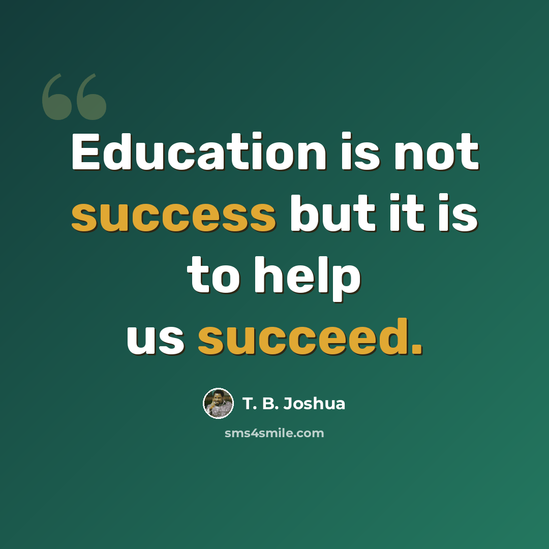 “Education is not success but it is to help us succeed.” quote by T. B. Joshua
