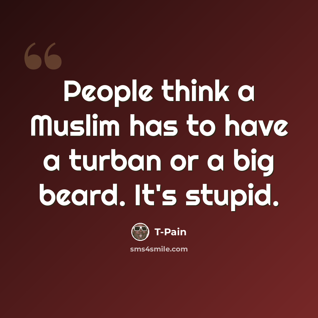“People think a Muslim has to have a turban or a big beard. It's stupid.” quote by T-Pain