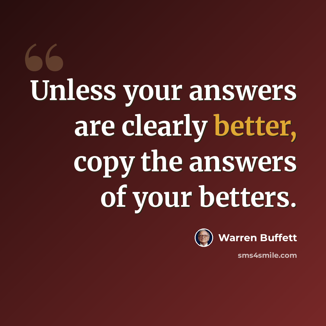 “Unless your answers are clearly better, copy the answers of your betters.” quote by Warren Buffett