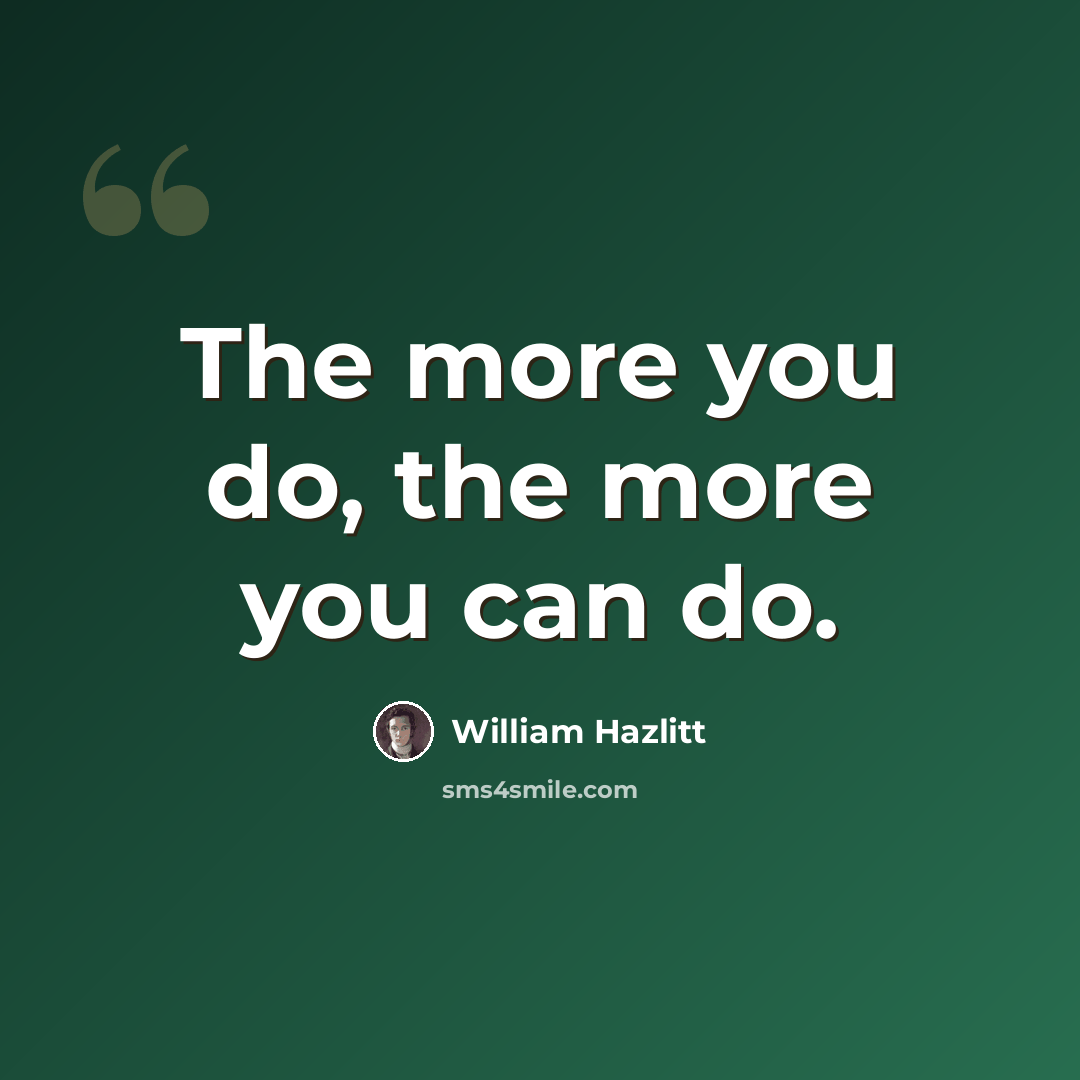 “The more you do, the more you can do.” quote by William Hazlitt