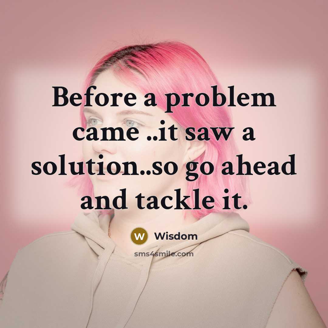 “Before a problem came ..it saw a solution..so go ahead and tackle it.” quote by Wisdom