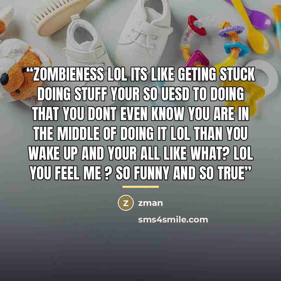 “zombieness lol its like geting stuck doing stuff your so uesd to doing that you dont even know you are in the middle of doing it lol than you wake up and your all like what? lol you feel me ? so funny and so true” quote by Zman