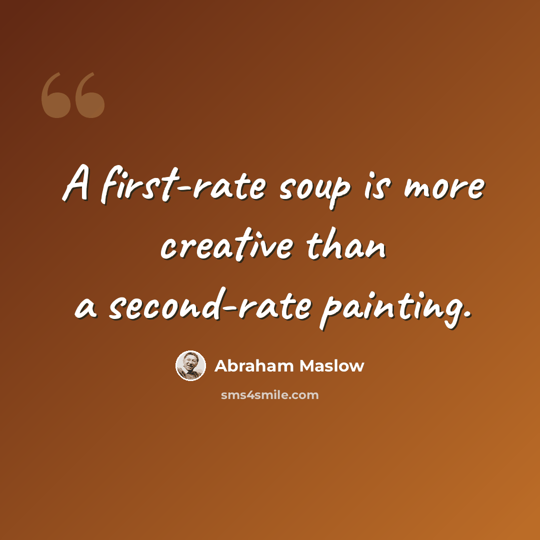 “A first-rate soup is more creative than a second-rate painting.” quote by Abraham Maslow