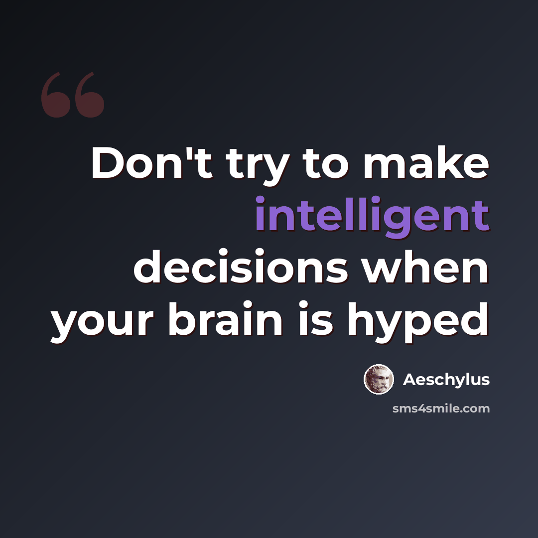 “Don't try to make intelligent decisions when your brain is hyped” quote by Aeschylus