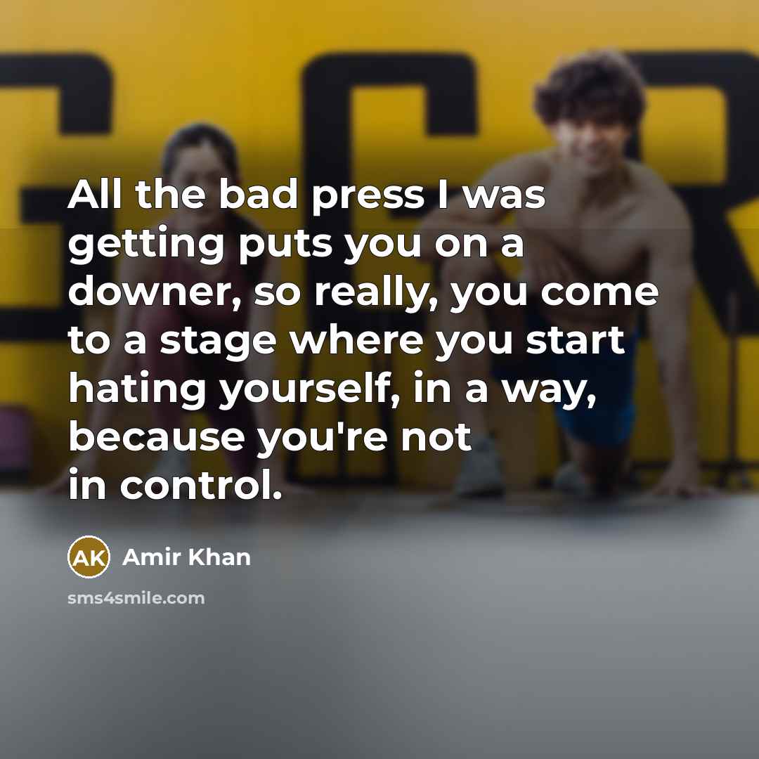 “All the bad press I was getting puts you on a downer, so really, you come to a stage where you start hating yourself, in a way, because you're not in control.” quote by Amir Khan
