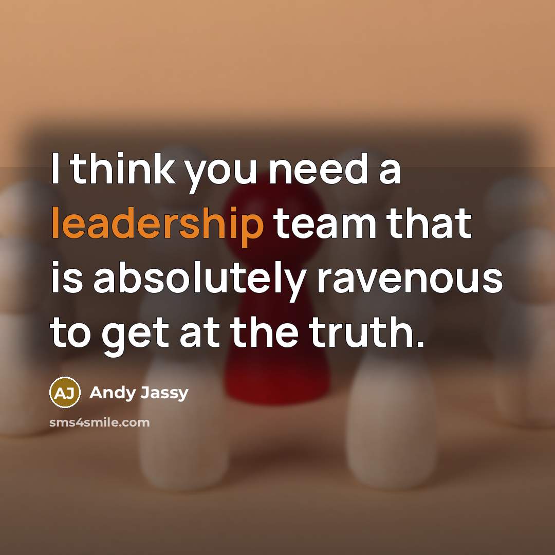 “I think you need a leadership team that is absolutely ravenous to get at the truth.” quote by Andy Jassy