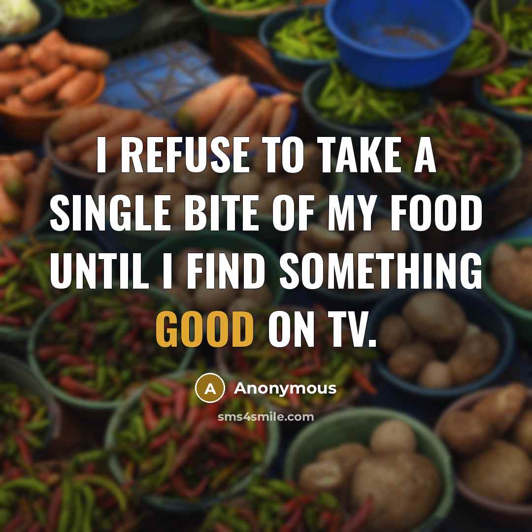 “I refuse to take a single bite of my food until I find something good on TV.” quote by Anonymous