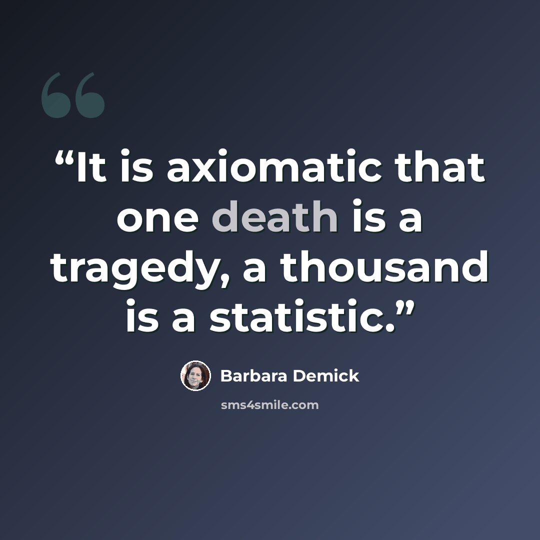 “It is axiomatic that one death is a tragedy, a thousand is a statistic.” quote by Barbara Demick