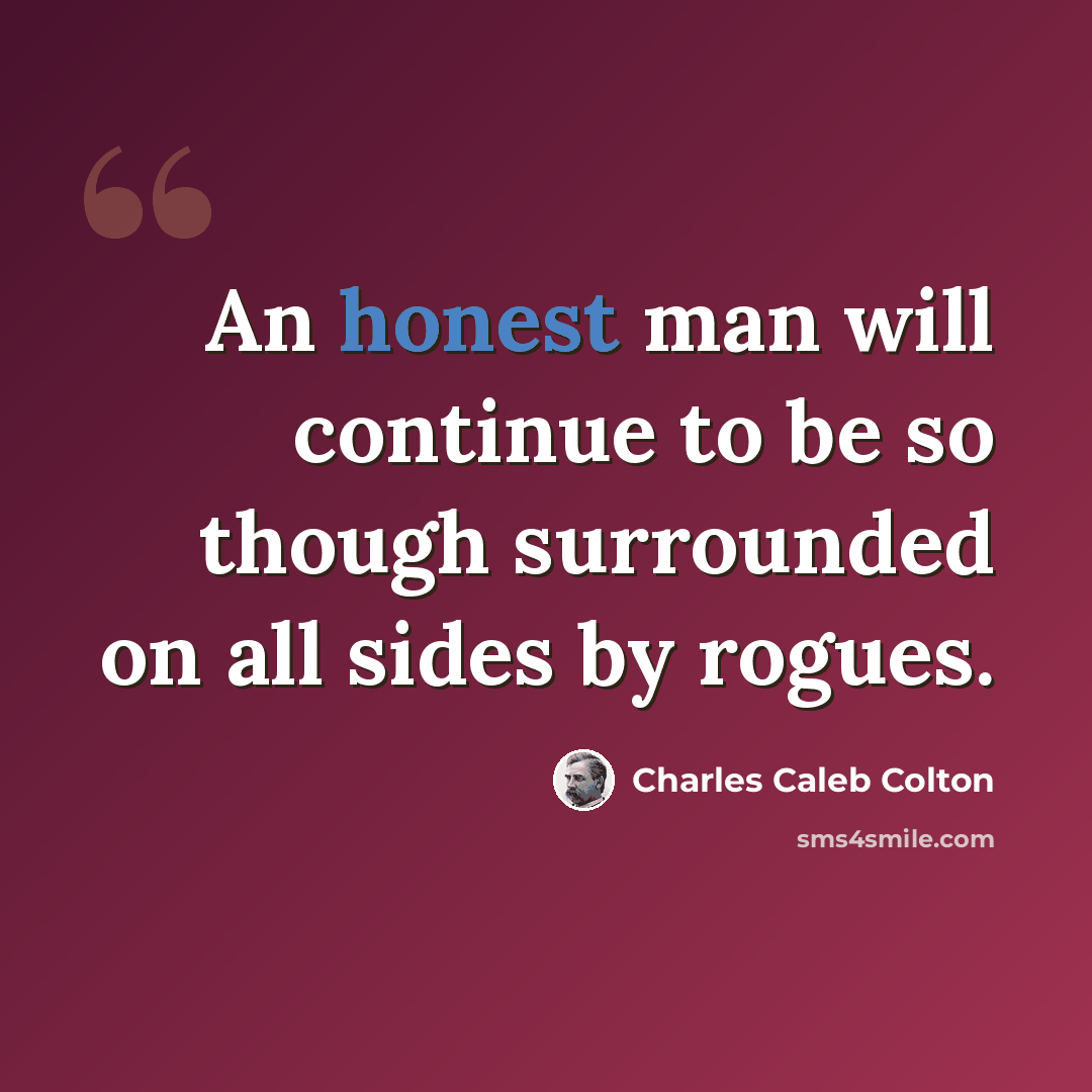 “An honest man will continue to be so though surrounded on all sides by rogues.” quote by Charles Caleb Colton