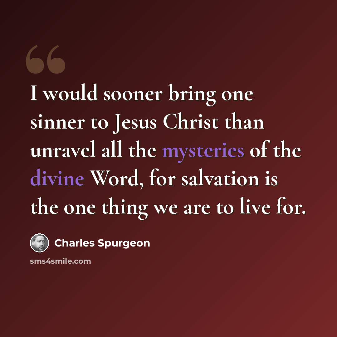 “I would sooner bring one sinner to Jesus Christ than unravel all the mysteries of the divine Word, for salvation is the one thing we are to live for.” quote by Charles Spurgeon
