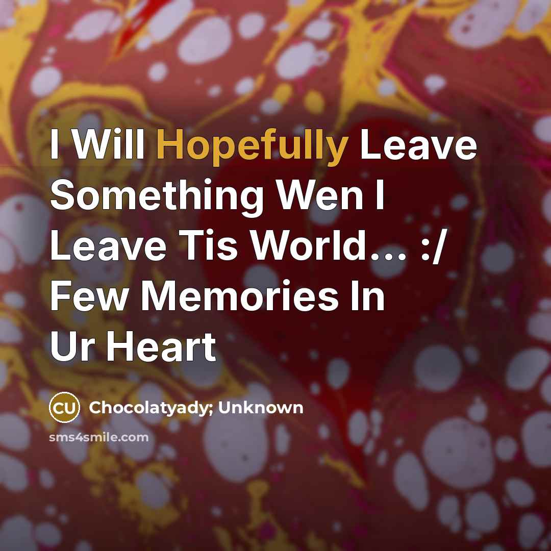 “I Will Hopefully Leave Something Wen I Leave Tis World... :/ Few Memories In Ur Heart” quote by Chocolatyady; Unknown