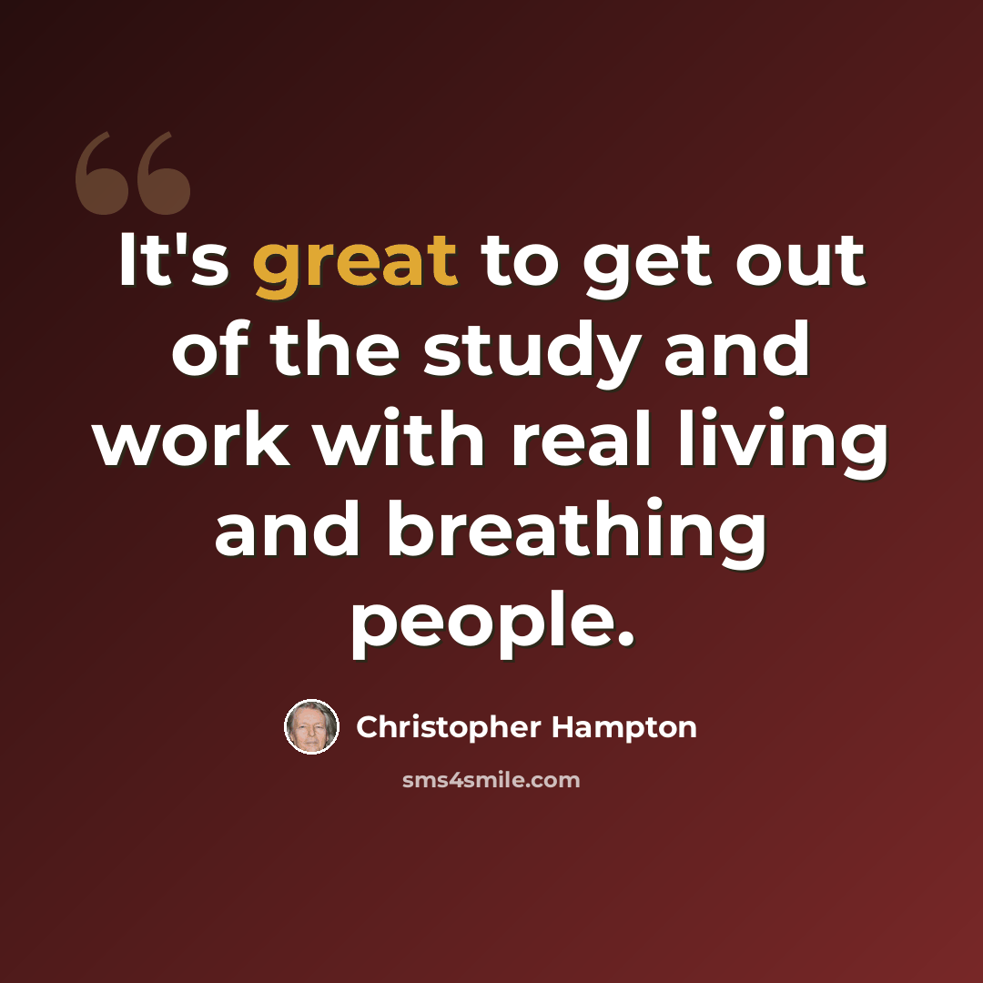 “It's great to get out of the study and work with real living and breathing people.” quote by Christopher Hampton
