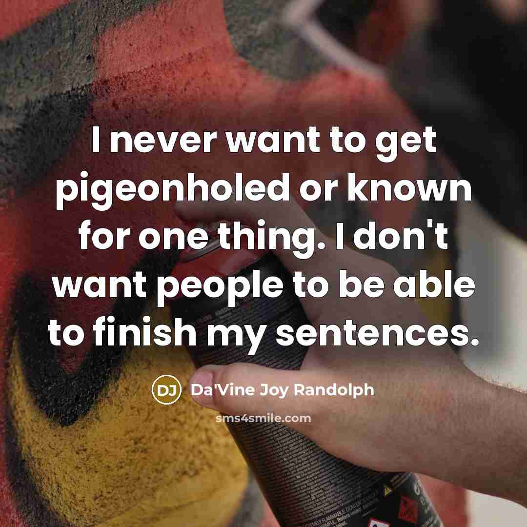 “I never want to get pigeonholed or known for one thing. I don't want people to be able to finish my sentences.” quote by Da'Vine Joy Randolph