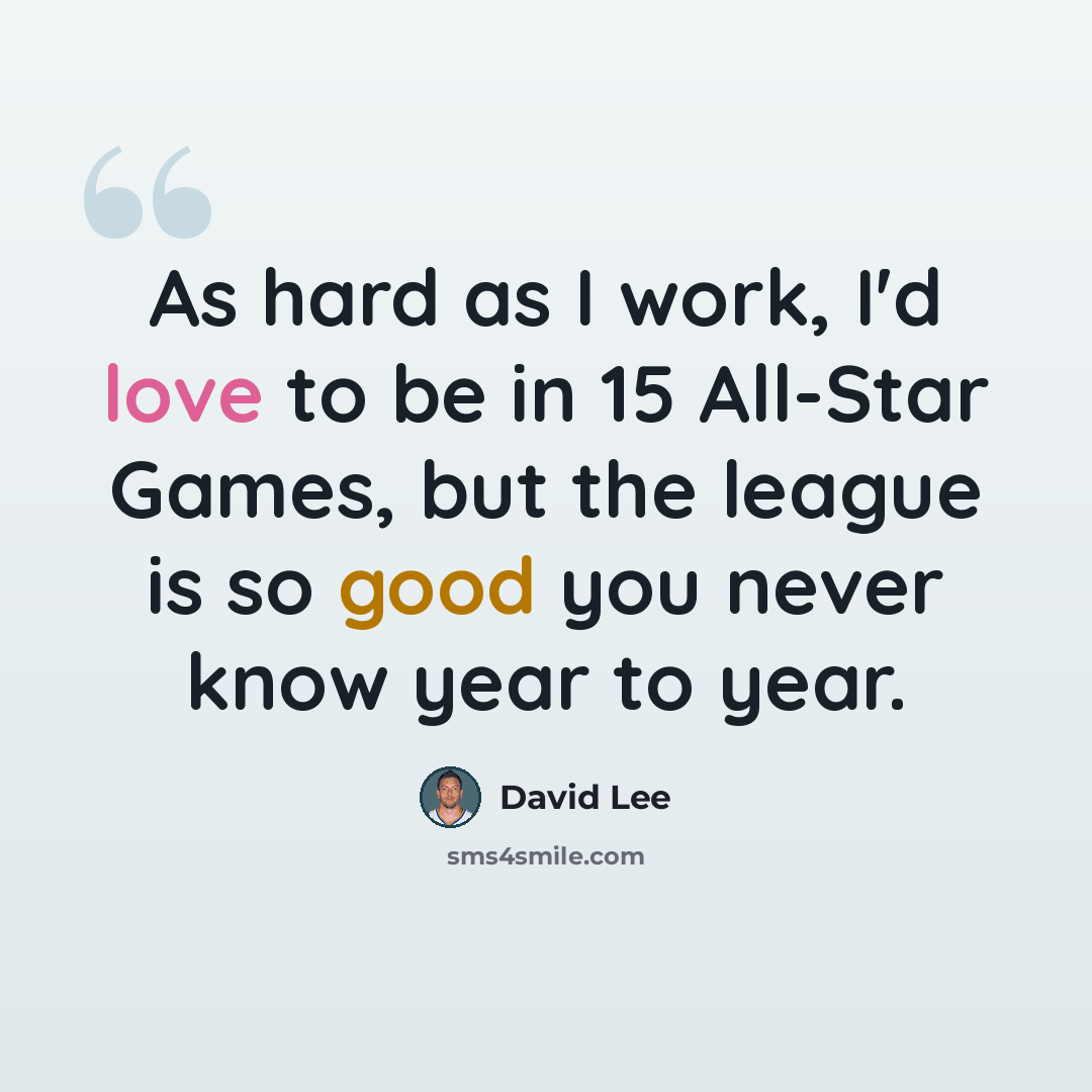 “As hard as I work, I'd love to be in 15 All-Star Games, but the league is so good you never know year to year.” quote by David Lee