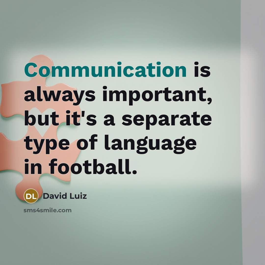 “Communication is always important, but it's a separate type of language in football.” quote by David Luiz