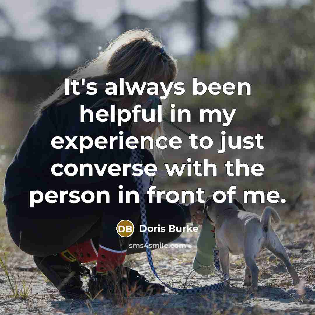 “It's always been helpful in my experience to just converse with the person in front of me.” quote by Doris Burke
