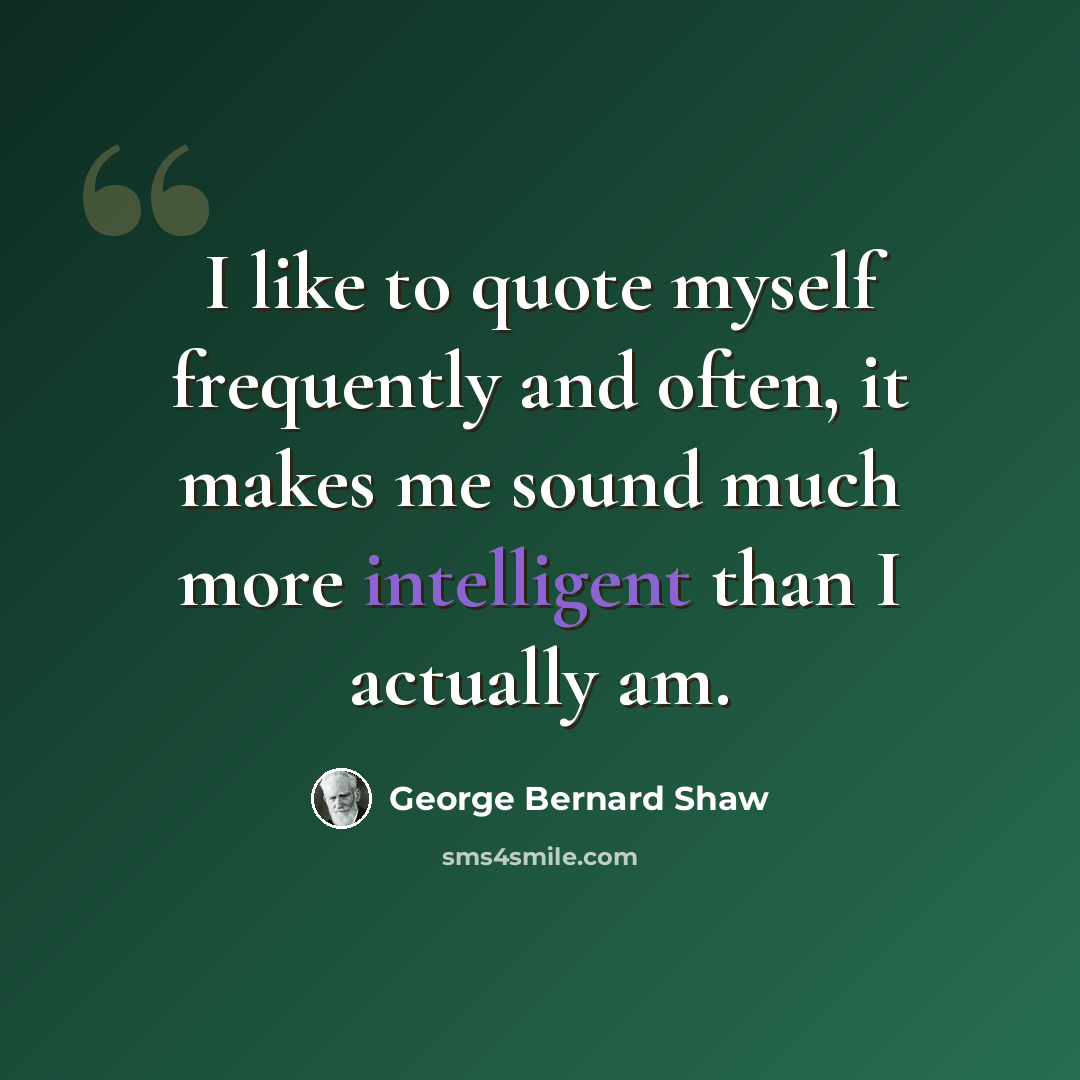 “I like to quote myself frequently and often, it makes me sound much more intelligent than I actually am.” quote by George Bernard Shaw