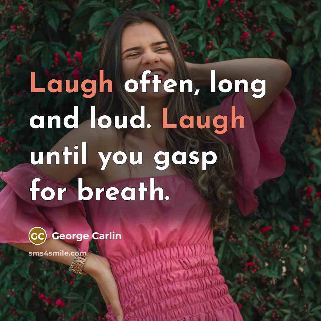 “Laugh often, long and loud. Laugh until you gasp for breath.” quote by George Carlin