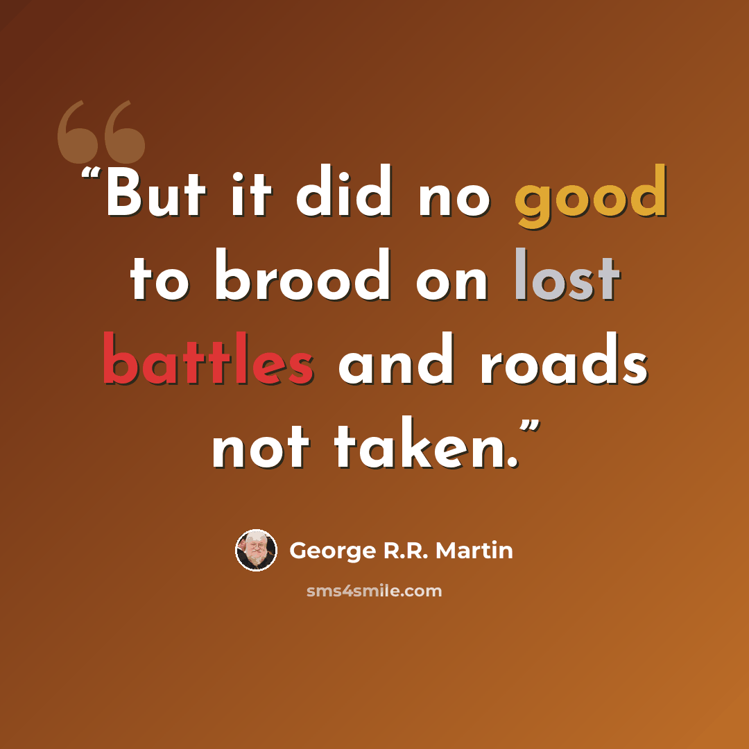 “But it did no good to brood on lost battles and roads not taken.” quote by George R.R. Martin