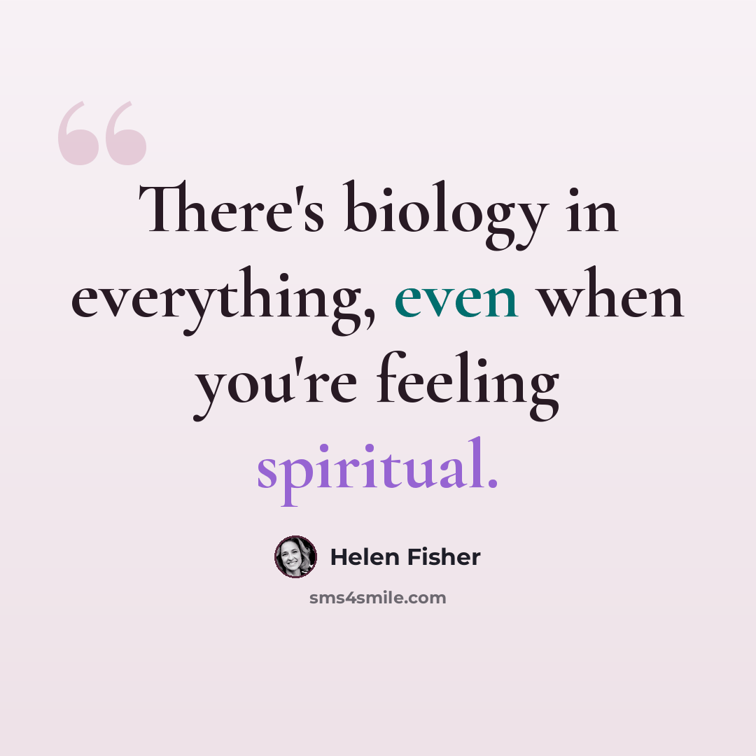“There's biology in everything, even when you're feeling spiritual.” quote by Helen Fisher