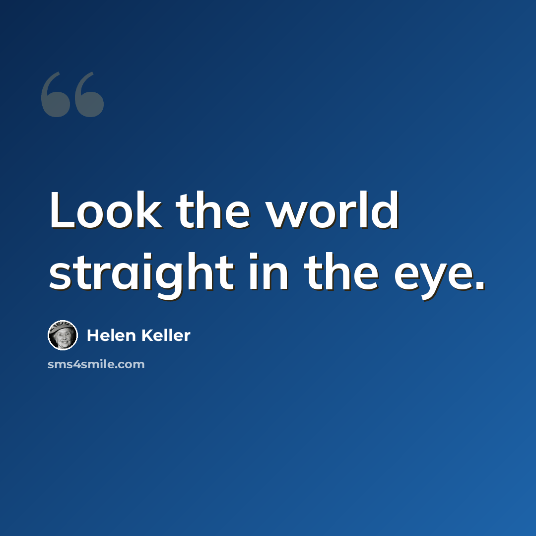“Look the world straight in the eye.” quote by Helen Keller