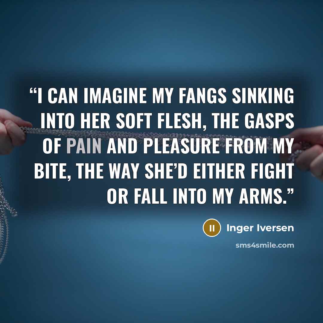 “I can imagine my fangs sinking into her soft flesh, the gasps of pain and pleasure from my bite, the way she’d either fight or fall into my arms.” quote by Inger Iversen