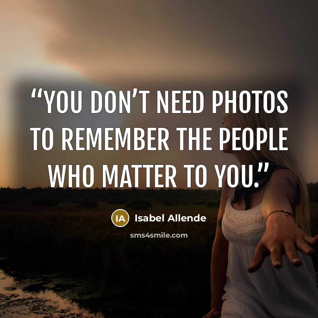 “you don’t need photos to remember the people who matter to you.” quote by Isabel Allende