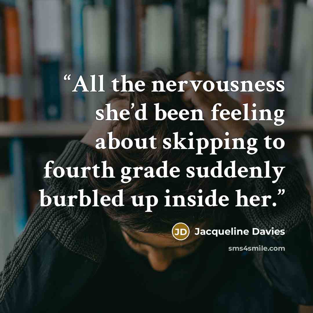 “All the nervousness she’d been feeling about skipping to fourth grade suddenly burbled up inside her.” quote by Jacqueline Davies