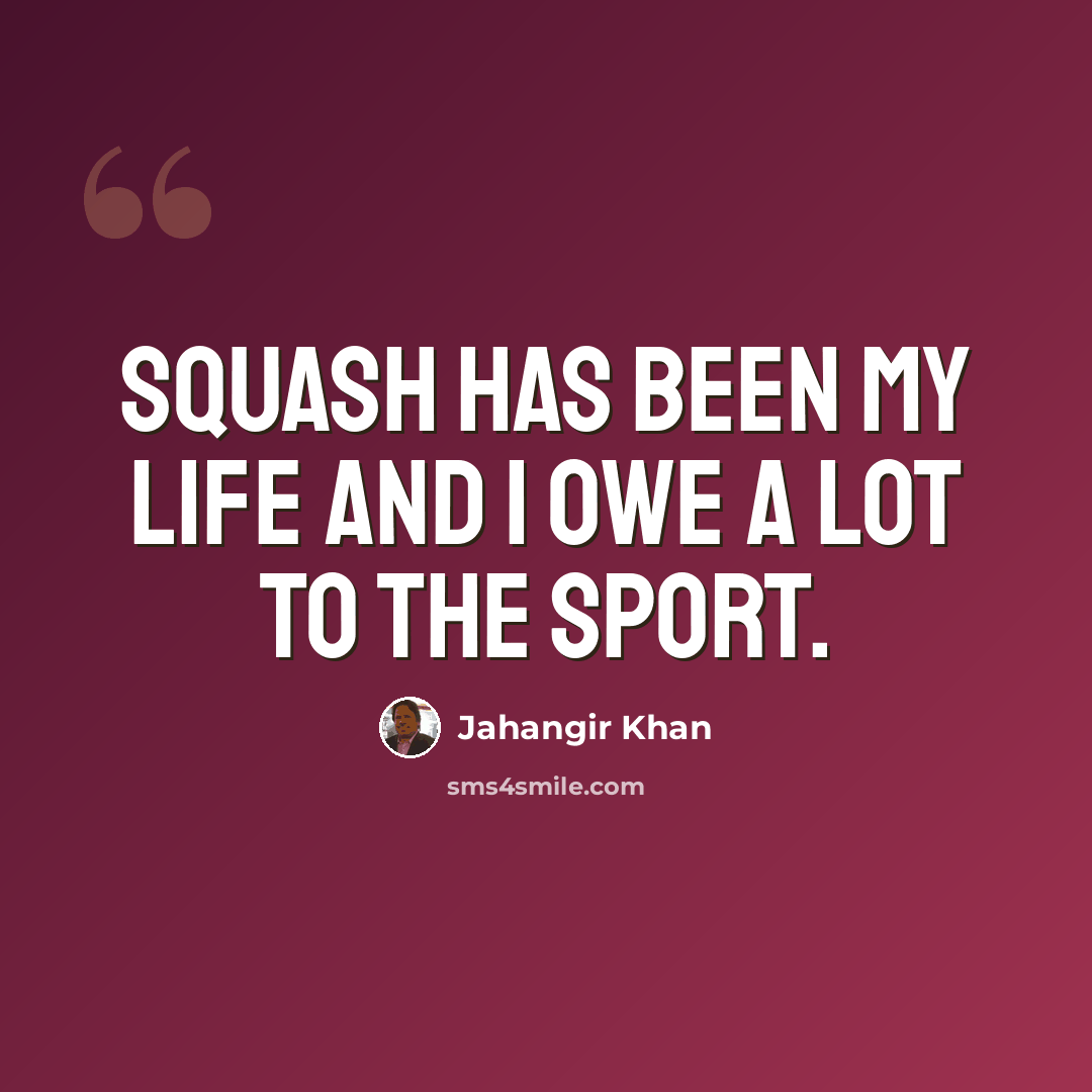 “Squash has been my life and I owe a lot to the sport.” quote by Jahangir Khan